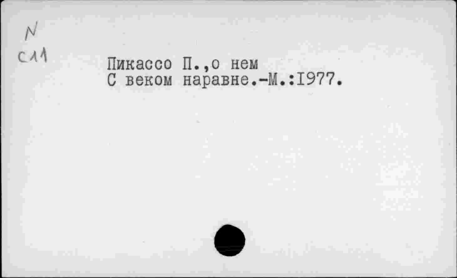 ﻿слА
Пикассо П.,о нем
С веком наравне.-М.:1977.